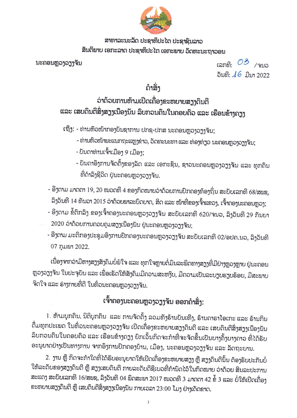 - 03 001 - ເຈົ້າຄອງນະຄອນຫລວງວຽງຈັນ ອອກຄໍາສັ່ງ ເລກທີ 03/ຈນວ ວ່າດ້ວຍການຫ້າມເປີດເຄື່ອງຂະຫຍາຍສຽງດົນຕີ ແລະ ເສບດົນຕີສົ່ງສຽງເນືອງນັນ ລົບກວນຄົນໃນຄອບຄົວ ແລະ ເຮືອນຂ້າງຄຽງ - 03 001 - ເຈົ້າຄອງນະຄອນຫລວງວຽງຈັນ ອອກຄໍາສັ່ງ ເລກທີ 03/ຈນວ ວ່າດ້ວຍການຫ້າມເປີດເຄື່ອງຂະຫຍາຍສຽງດົນຕີ ແລະ ເສບດົນຕີສົ່ງສຽງເນືອງນັນ ລົບກວນຄົນໃນຄອບຄົວ ແລະ ເຮືອນຂ້າງຄຽງ